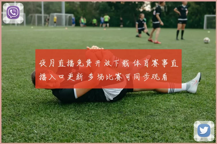夜月直播免费开放下载 体育赛事直播入口更新 多场比赛可同步观看