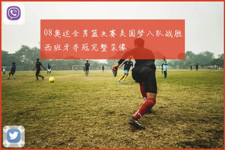 08奥运会男篮决赛美国梦八队战胜西班牙夺冠完整录像