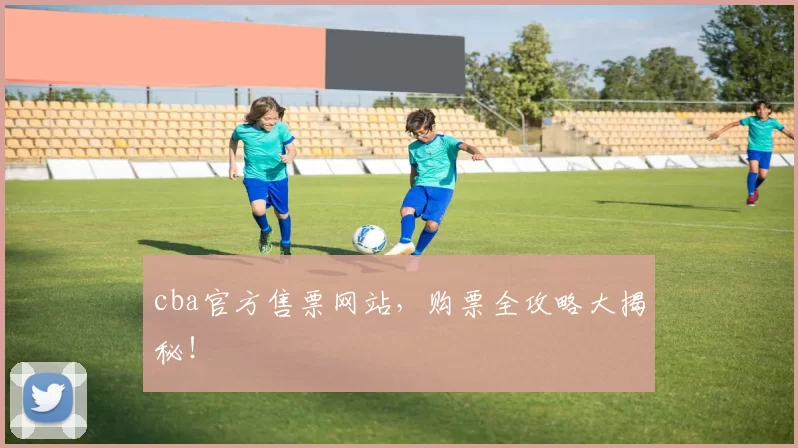 cba官方售票网站，购票全攻略大揭秘！