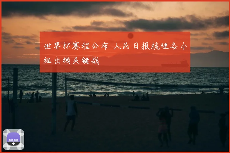 世界杯赛程公布 人民日报梳理各小组出线关键战