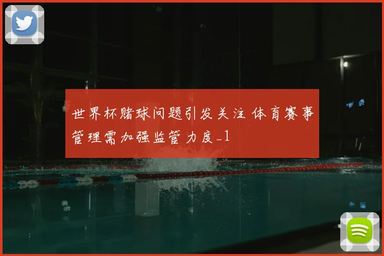 世界杯赌球问题引发关注 体育赛事管理需加强监管力度_1