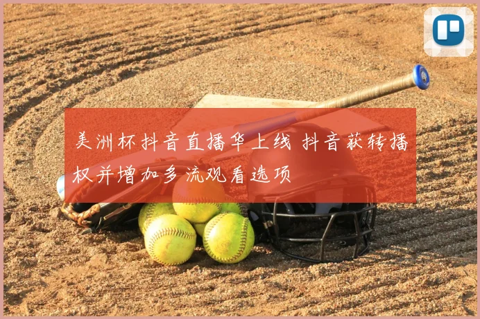 美洲杯抖音直播华上线 抖音获转播权并增加多流观看选项