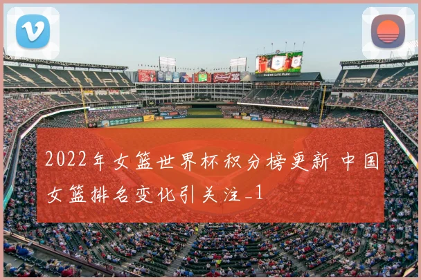 2022年女篮世界杯积分榜更新 中国女篮排名变化引关注_1