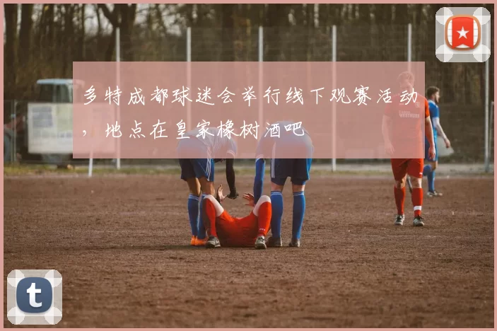 多特成都球迷会举行线下观赛活动，地点在皇家橡树酒吧