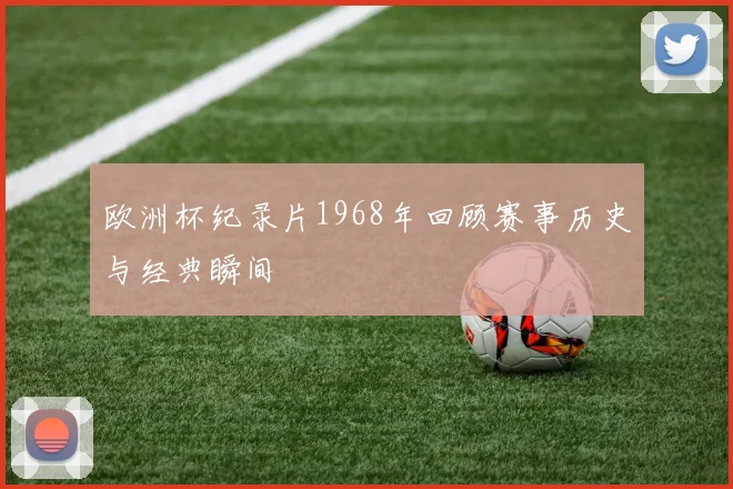 欧洲杯纪录片1968年回顾赛事历史与经典瞬间