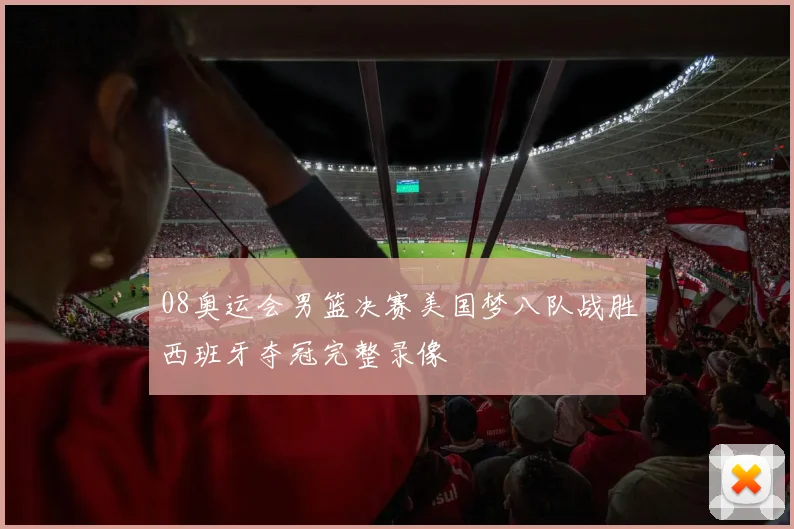 08奥运会男篮决赛美国梦八队战胜西班牙夺冠完整录像