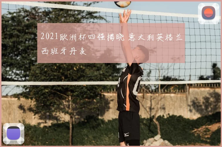 2021欧洲杯四强揭晓 意大利英格兰西班牙丹麦