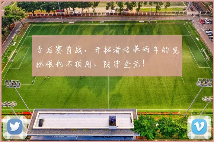 季后赛首战，开拓者培养两年的克林根也不顶用，防守全无！