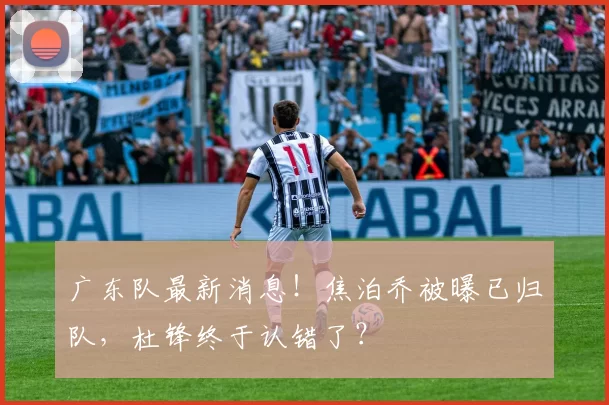 广东队最新消息！焦泊乔被曝已归队，杜锋终于认错了？