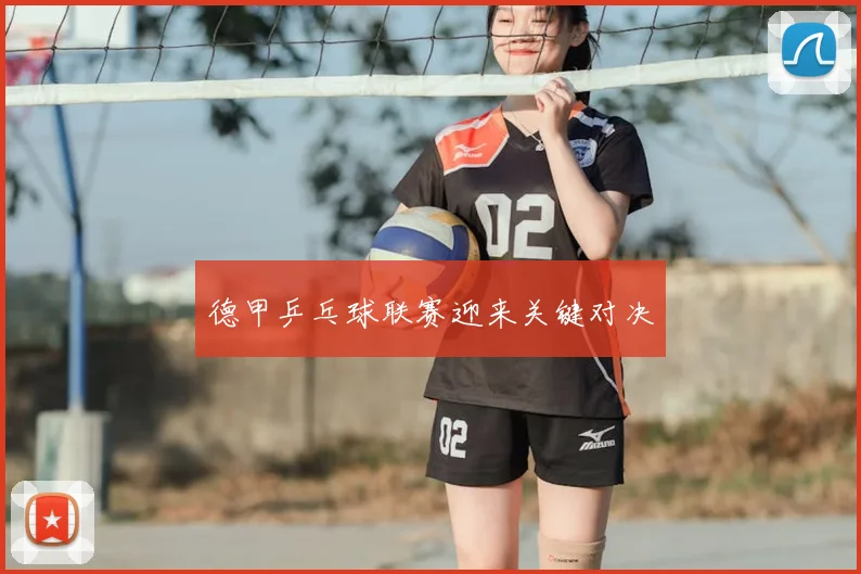 德甲乒乓球联赛迎来关键对决