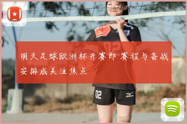 明天足球欧洲杯开赛即 赛程与备战安排成关注焦点