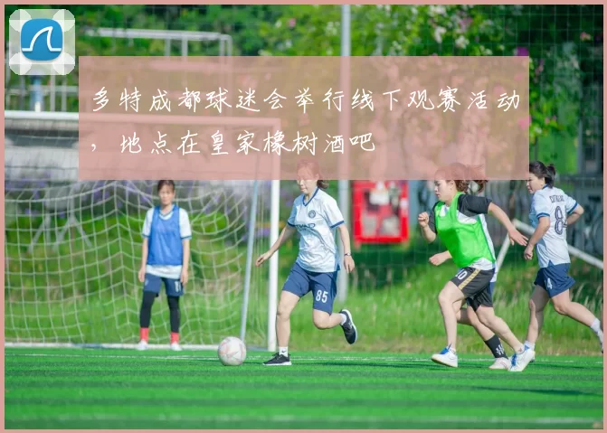 多特成都球迷会举行线下观赛活动，地点在皇家橡树酒吧