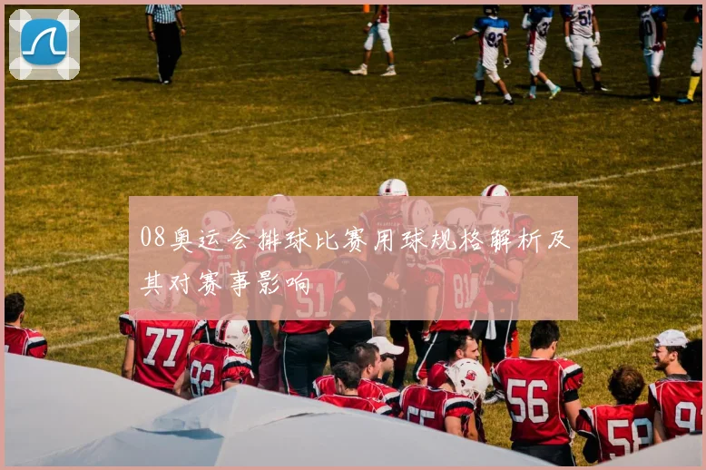 08奥运会排球比赛用球规格解析及其对赛事影响