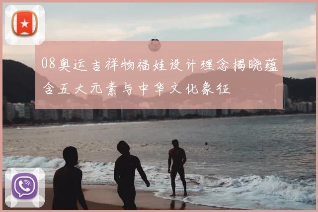 08奥运吉祥物福娃设计理念揭晓蕴含五大元素与中华文化象征