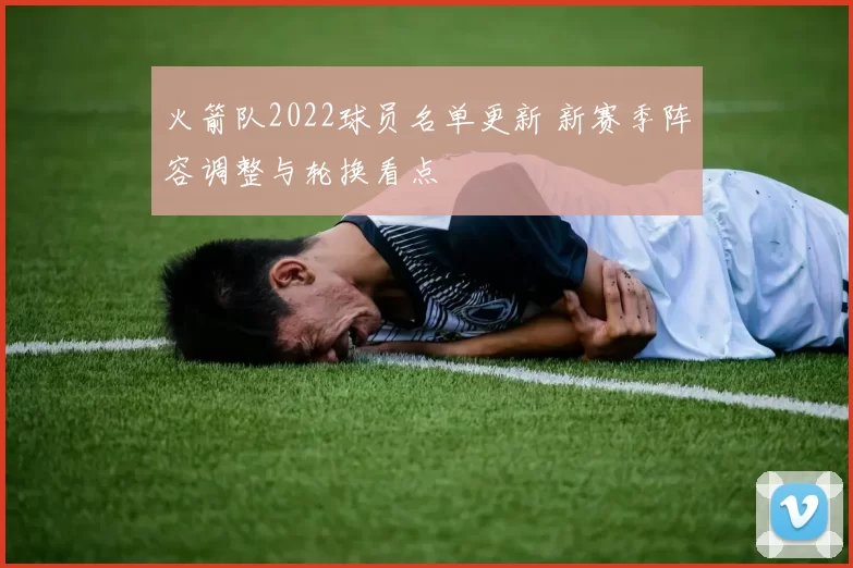 火箭队2022球员名单更新 新赛季阵容调整与轮换看点